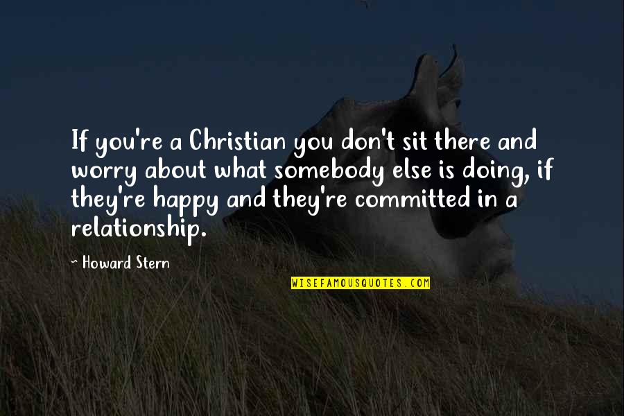 If Your Not Happy In A Relationship Quotes By Howard Stern: If you're a Christian you don't sit there