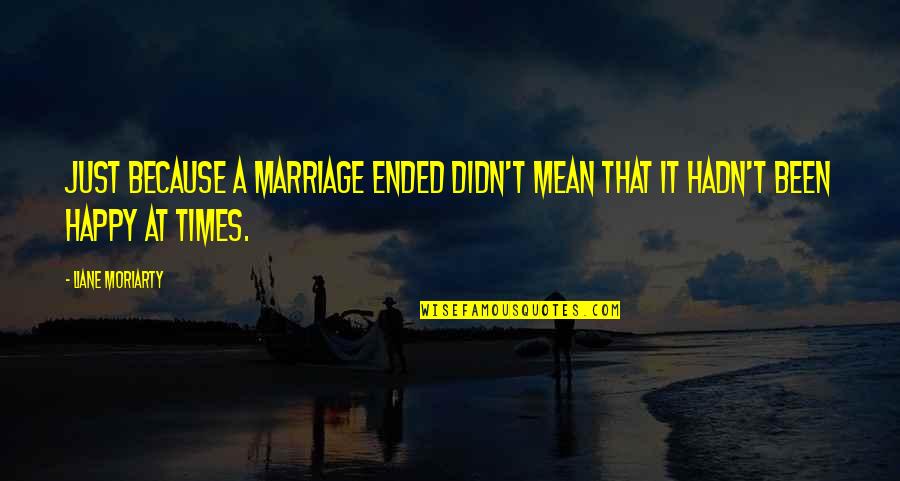 If Your Not Happy In Your Marriage Quotes By Liane Moriarty: Just because a marriage ended didn't mean that