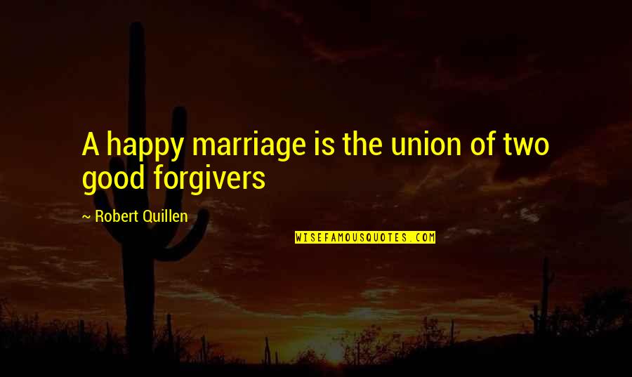 If Your Not Happy In Your Marriage Quotes By Robert Quillen: A happy marriage is the union of two