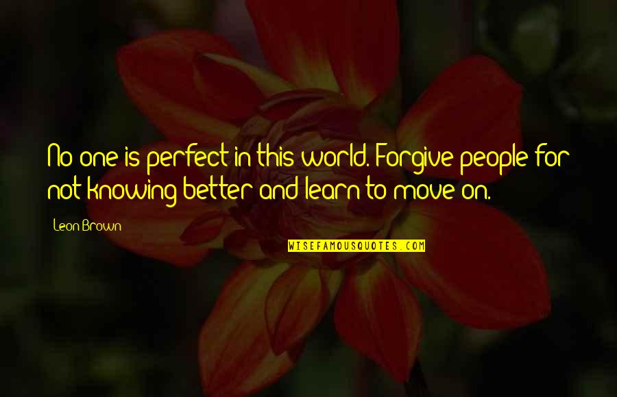 If Your Not Happy Move On Quotes By Leon Brown: No one is perfect in this world. Forgive