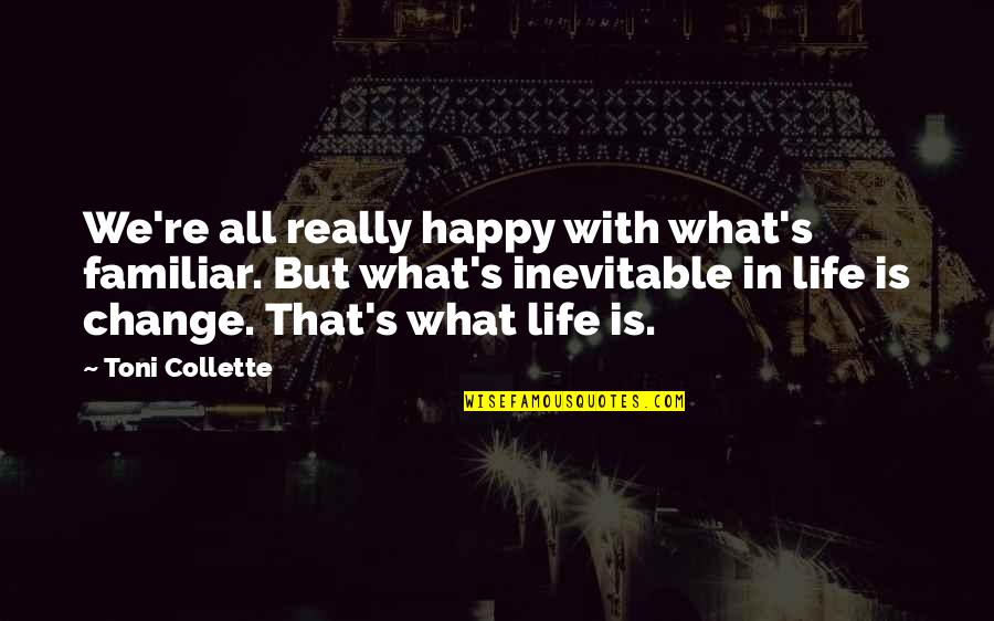 If Your Not Happy With Your Life Change It Quotes By Toni Collette: We're all really happy with what's familiar. But If Your Not Happy With Your Life Change It Quotes By Toni Collette: We're all really happy with what's familiar. But