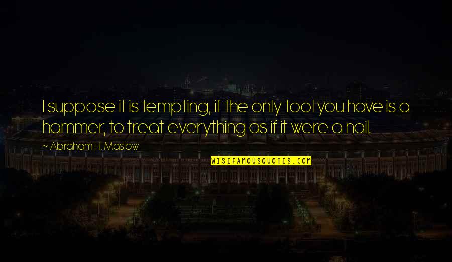 If Your Only Tool Is A Hammer Quotes By Abraham H. Maslow: I suppose it is tempting, if the only If Your Only Tool Is A Hammer Quotes By Abraham H. Maslow: I suppose it is tempting, if the only