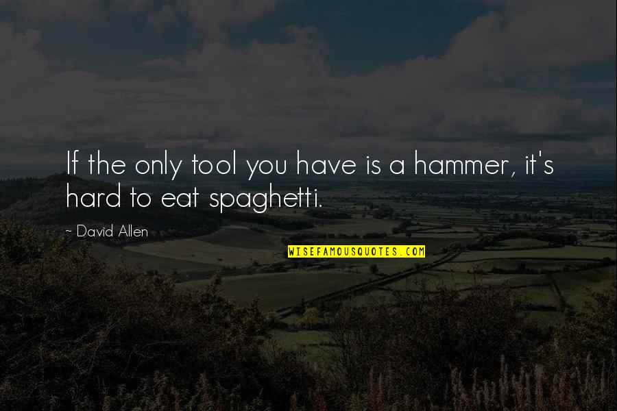 If Your Only Tool Is A Hammer Quotes By David Allen: If the only tool you have is a