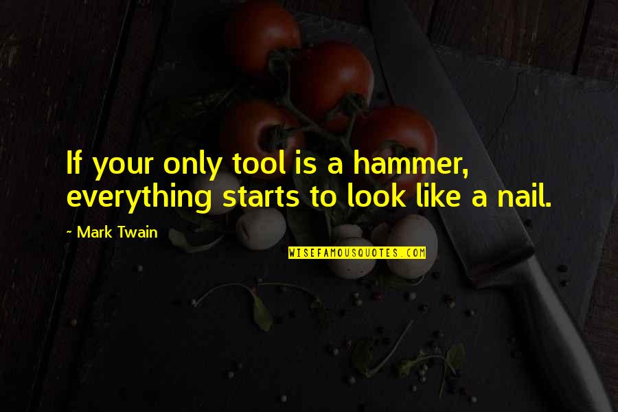 If Your Only Tool Is A Hammer Quotes By Mark Twain: If your only tool is a hammer, everything