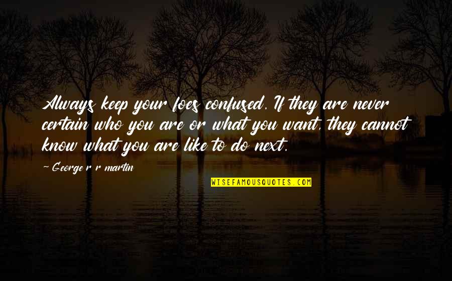 If You're Confused Quotes By George R R Martin: Always keep your foes confused. If they are