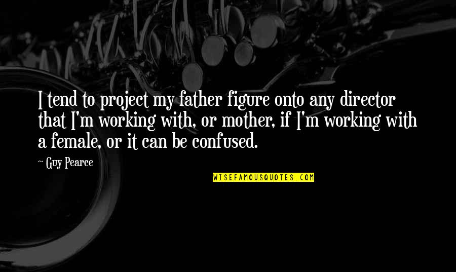 If You're Confused Quotes By Guy Pearce: I tend to project my father figure onto