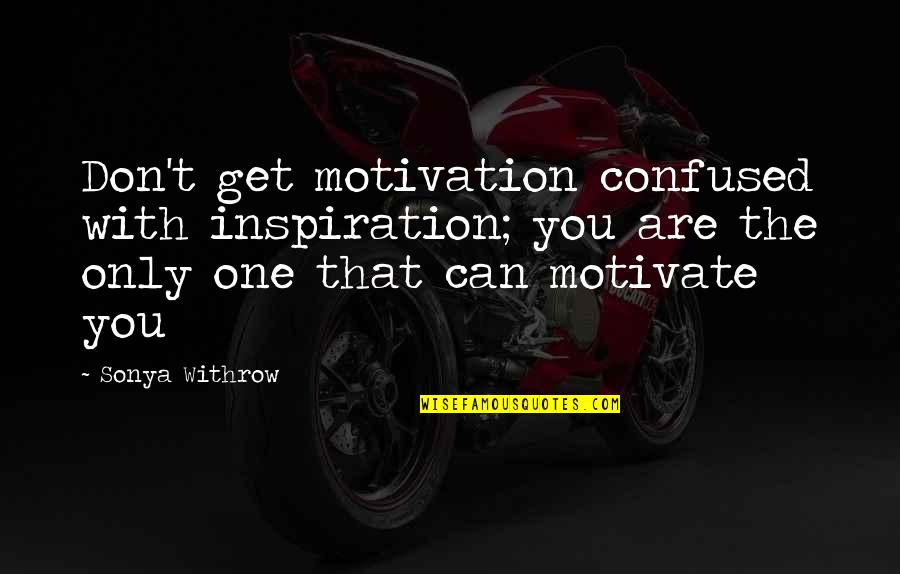 If You're Confused Quotes By Sonya Withrow: Don't get motivation confused with inspiration; you are