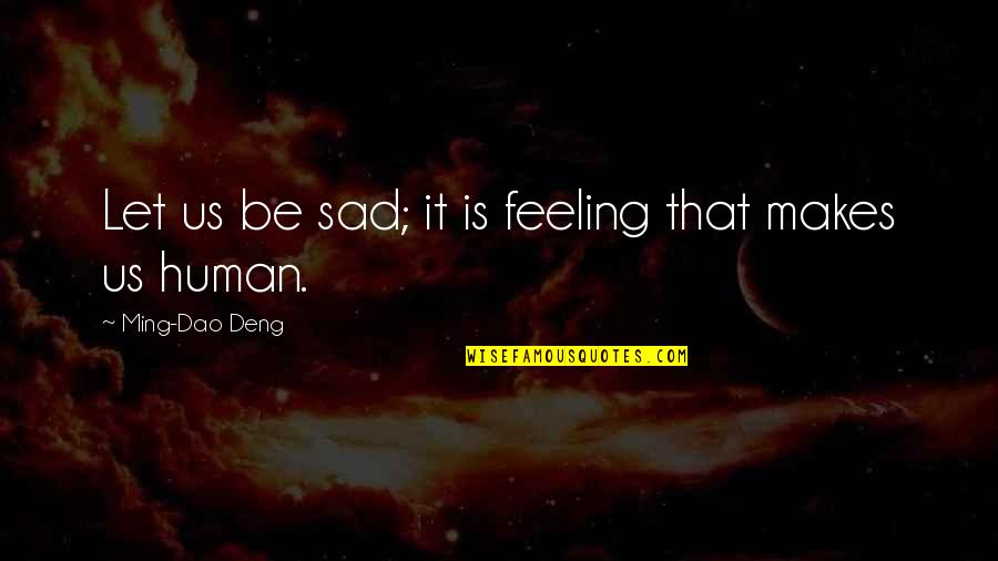 If You're Feeling Sad Quotes By Ming-Dao Deng: Let us be sad; it is feeling that If You're Feeling Sad Quotes By Ming-Dao Deng: Let us be sad; it is feeling that