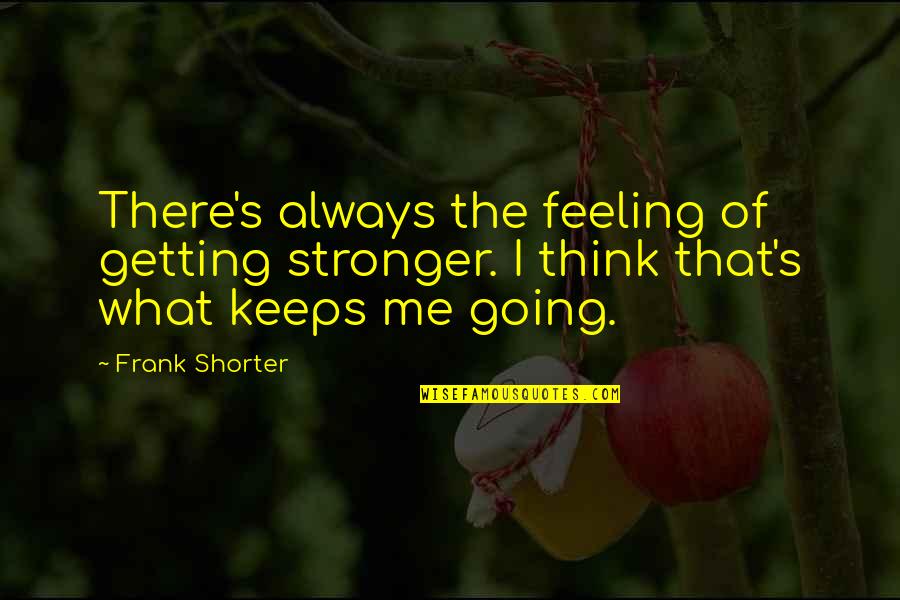 If You're Going To Be With Me Quotes By Frank Shorter: There's always the feeling of getting stronger. I