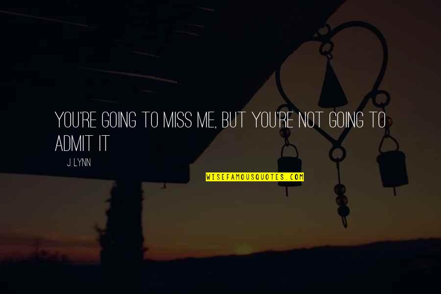 If You're Going To Be With Me Quotes By J. Lynn: You're going to miss me, but you're not