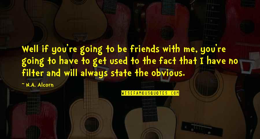 If You're Going To Be With Me Quotes By N.A. Alcorn: Well if you're going to be friends with