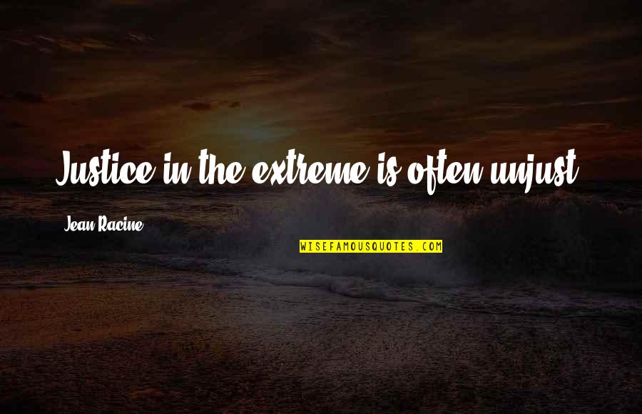 If You're Going To Ignore Me Quotes By Jean Racine: Justice in the extreme is often unjust.