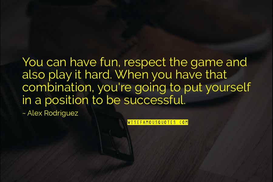 If You're Going To Play The Game Quotes By Alex Rodriguez: You can have fun, respect the game and