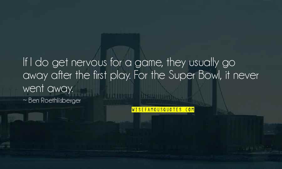 If You're Going To Play The Game Quotes By Ben Roethlisberger: If I do get nervous for a game,