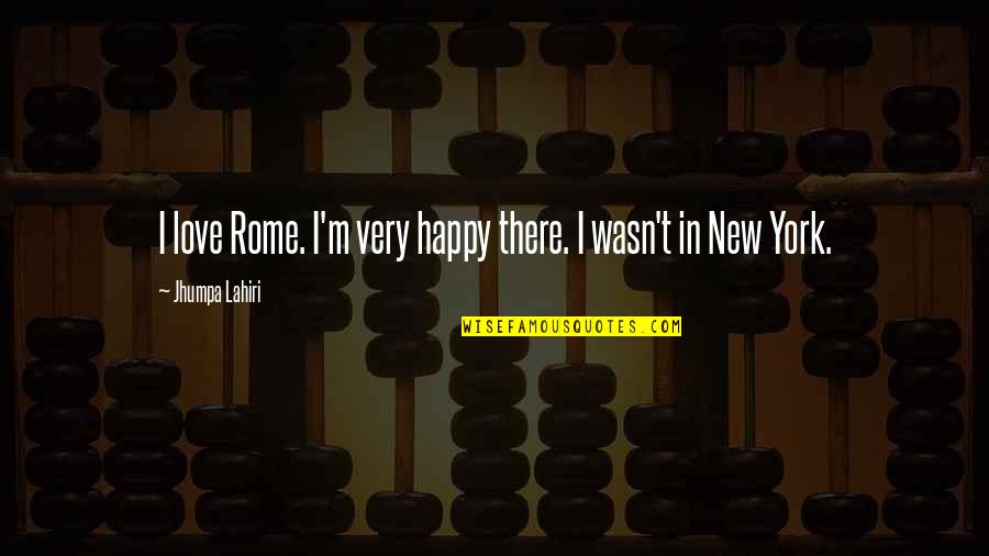 If You're Happy I'm Happy Too Quotes By Jhumpa Lahiri: I love Rome. I'm very happy there. I