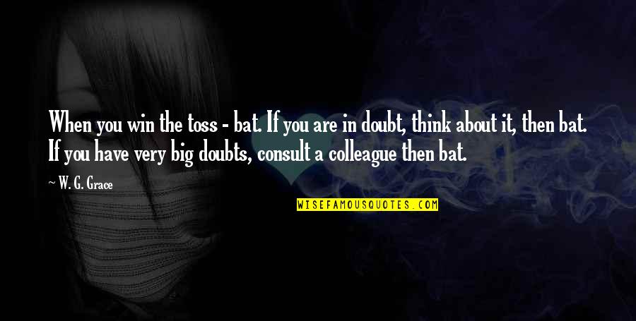 If You're In Doubt Quotes By W. G. Grace: When you win the toss - bat. If