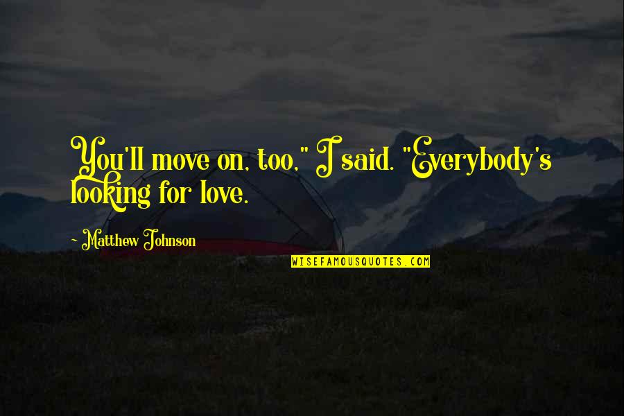 If You're Looking For Love Quotes By Matthew Johnson: You'll move on, too," I said. "Everybody's looking