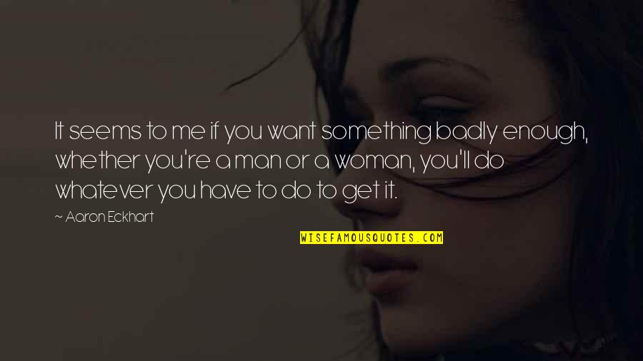 If You're Man Enough Quotes By Aaron Eckhart: It seems to me if you want something