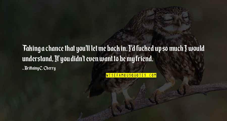 If You're My Friend Quotes By Brittainy C. Cherry: Taking a chance that you'll let me back