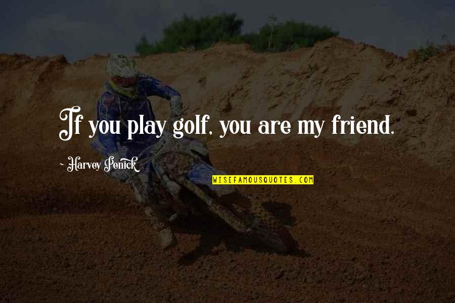 If You're My Friend Quotes By Harvey Penick: If you play golf, you are my friend.
