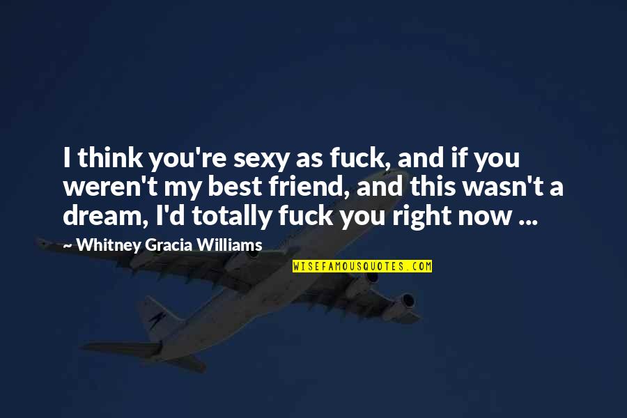 If You're My Friend Quotes By Whitney Gracia Williams: I think you're sexy as fuck, and if