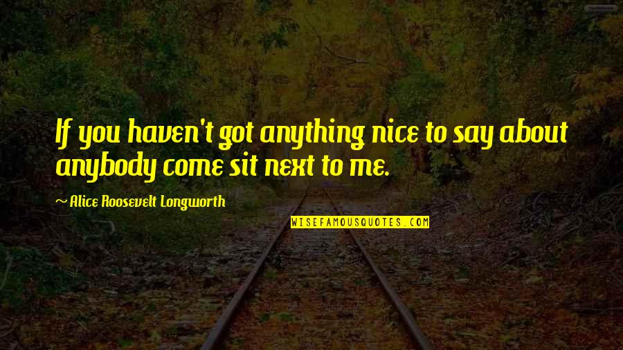If You're Nice To Me Quotes By Alice Roosevelt Longworth: If you haven't got anything nice to say