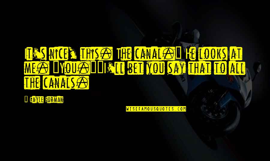 If You're Nice To Me Quotes By Gayle Forman: It's nice, this. The canal." He looks at