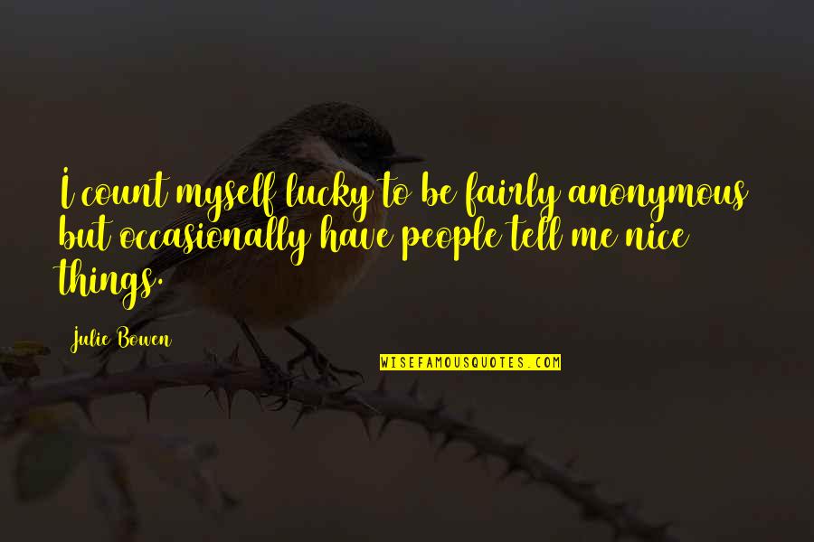 If You're Nice To Me Quotes By Julie Bowen: I count myself lucky to be fairly anonymous If You're Nice To Me Quotes By Julie Bowen: I count myself lucky to be fairly anonymous