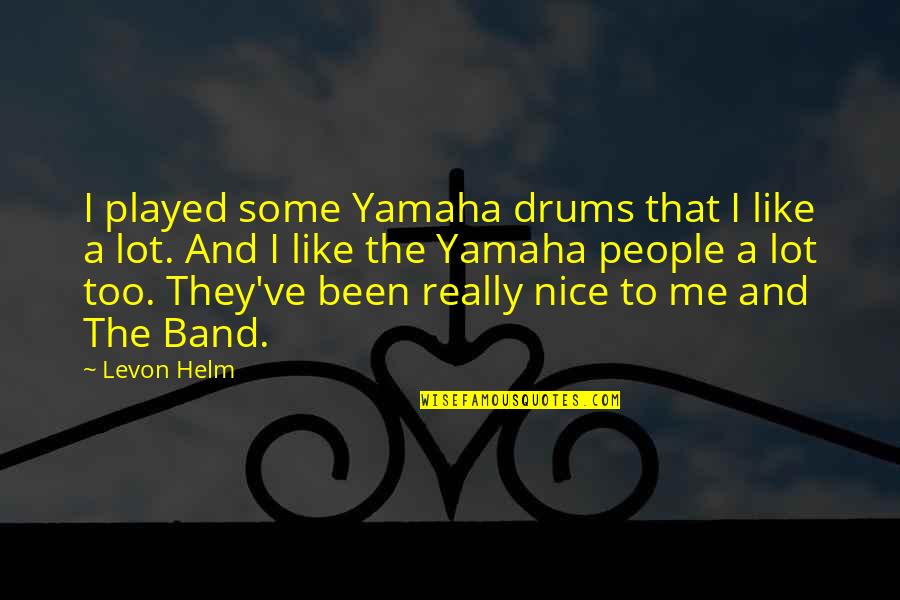 If You're Nice To Me Quotes By Levon Helm: I played some Yamaha drums that I like