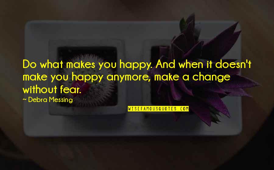 If You're Not Happy Anymore Quotes By Debra Messing: Do what makes you happy. And when it