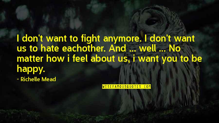 If You're Not Happy Anymore Quotes By Richelle Mead: I don't want to fight anymore. I don't