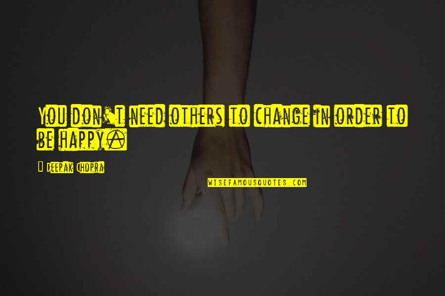If You're Not Happy Change It Quotes By Deepak Chopra: You don't need others to change in order If You're Not Happy Change It Quotes By Deepak Chopra: You don't need others to change in order