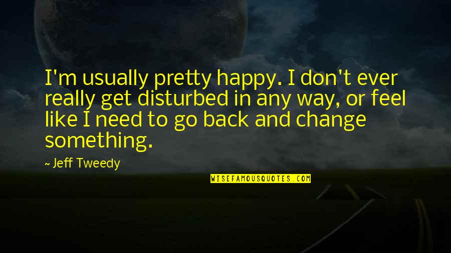 If You're Not Happy Change Something Quotes By Jeff Tweedy: I'm usually pretty happy. I don't ever really