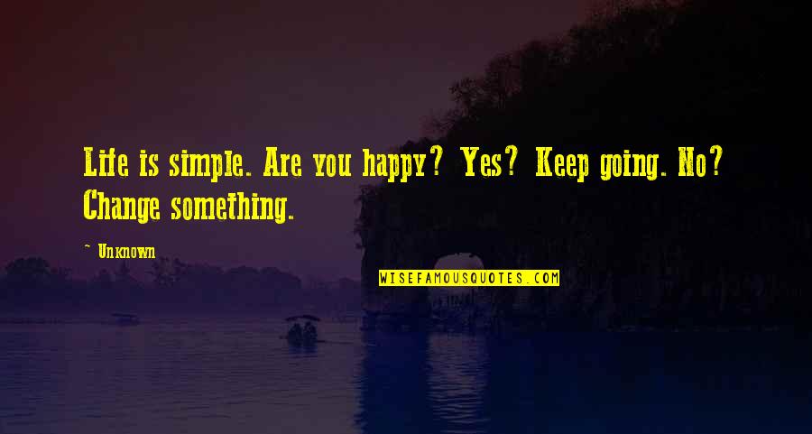 If You're Not Happy Change Something Quotes By Unknown: Life is simple. Are you happy? Yes? Keep