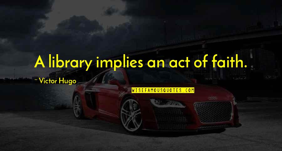 If You're Not Happy Change Something Quotes By Victor Hugo: A library implies an act of faith.