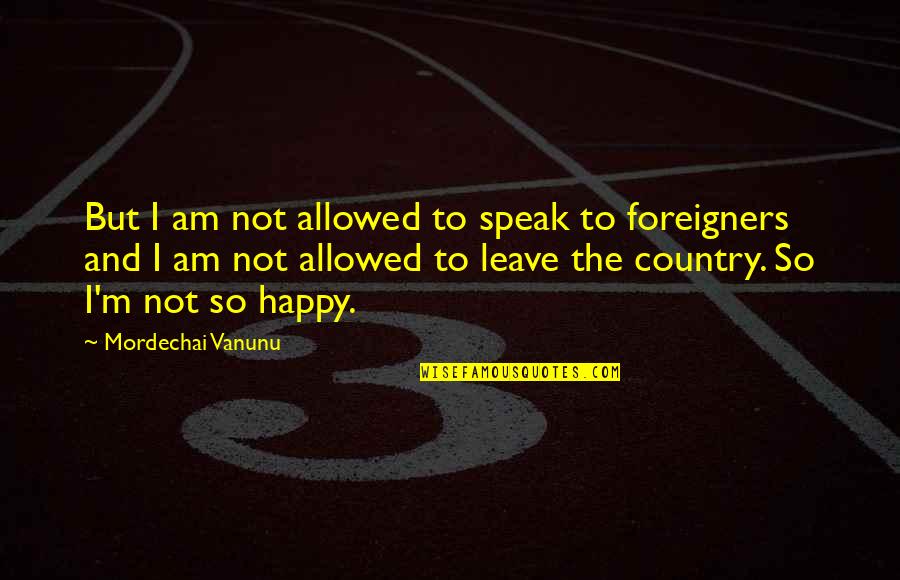 If You're Not Happy Leave Quotes By Mordechai Vanunu: But I am not allowed to speak to
