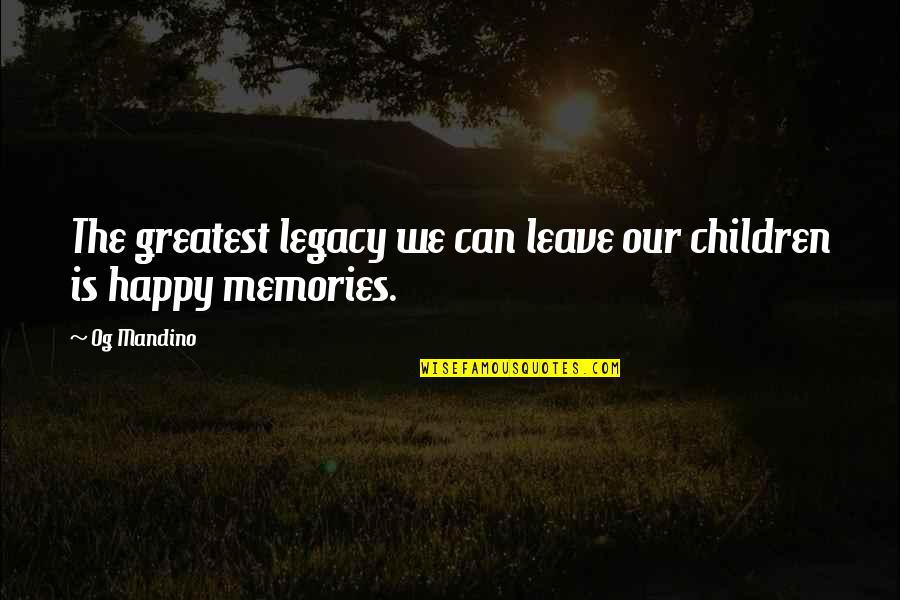 If You're Not Happy Leave Quotes By Og Mandino: The greatest legacy we can leave our children