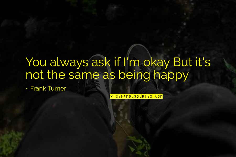 If You're Not Happy Quotes By Frank Turner: You always ask if I'm okay But it's