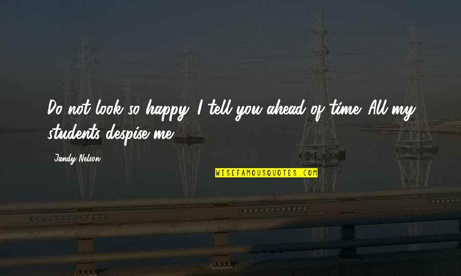 If You're Not Happy With Me Quotes By Jandy Nelson: Do not look so happy. I tell you