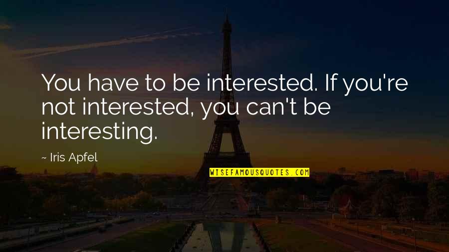 If You're Not Interested Quotes By Iris Apfel: You have to be interested. If you're not