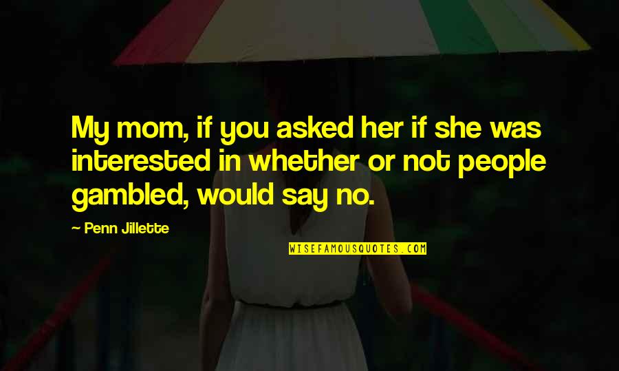 If You're Not Interested Quotes By Penn Jillette: My mom, if you asked her if she