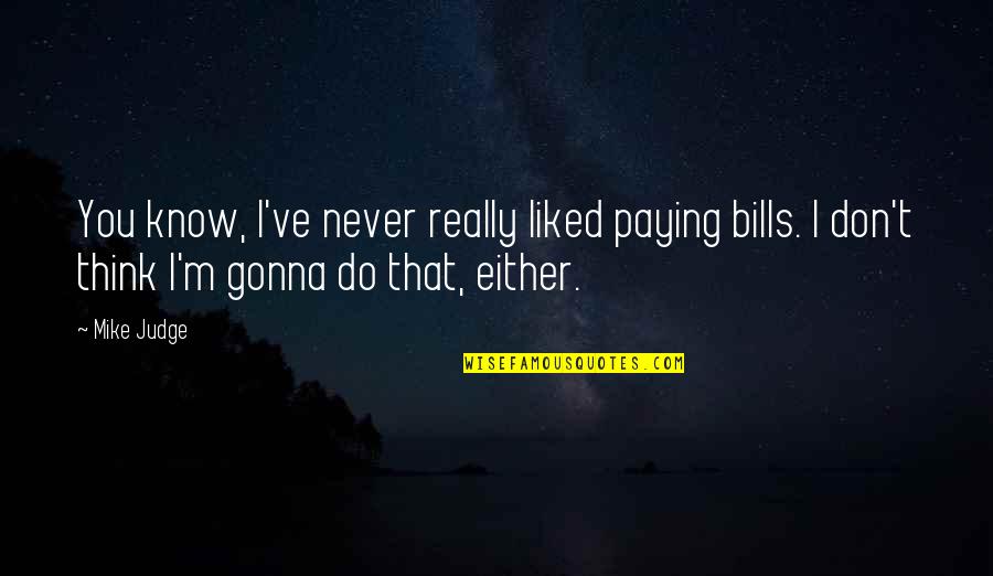 If You're Not Paying My Bills Quotes By Mike Judge: You know, I've never really liked paying bills. If You're Not Paying My Bills Quotes By Mike Judge: You know, I've never really liked paying bills.