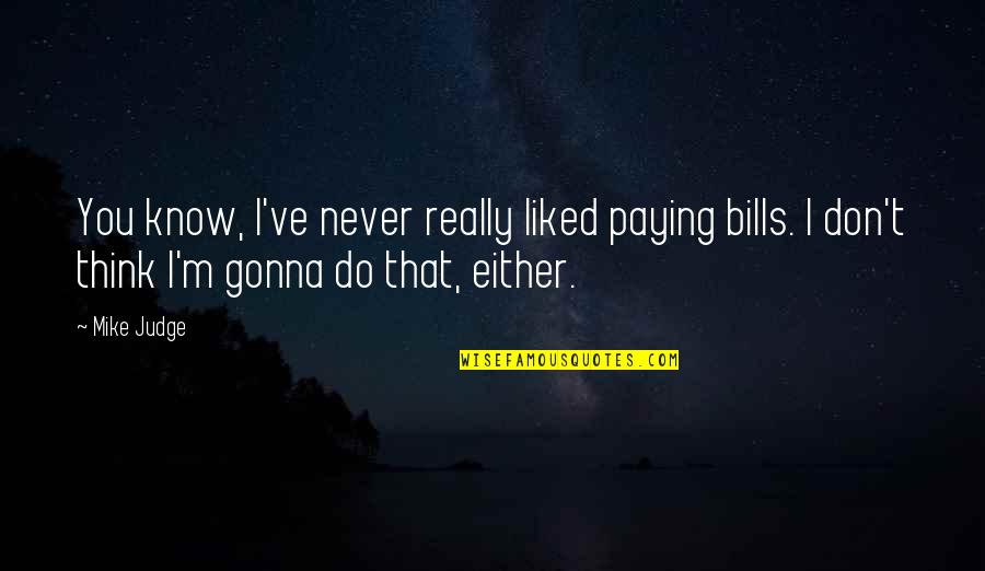 If You're Not Paying My Bills Quotes By Mike Judge: You know, I've never really liked paying bills.