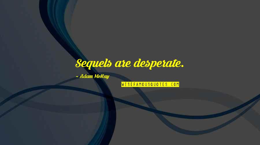 If Youre Not Scared Of Your Dreams Quote Quotes By Adam McKay: Sequels are desperate. If Youre Not Scared Of Your Dreams Quote Quotes By Adam McKay: Sequels are desperate.