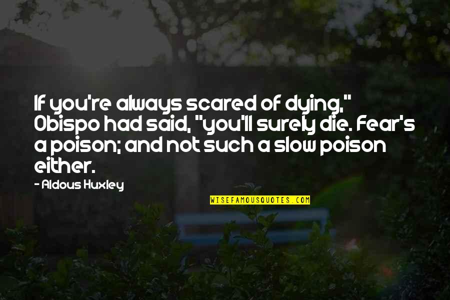 If You're Not Scared Quotes By Aldous Huxley: If you're always scared of dying," Obispo had