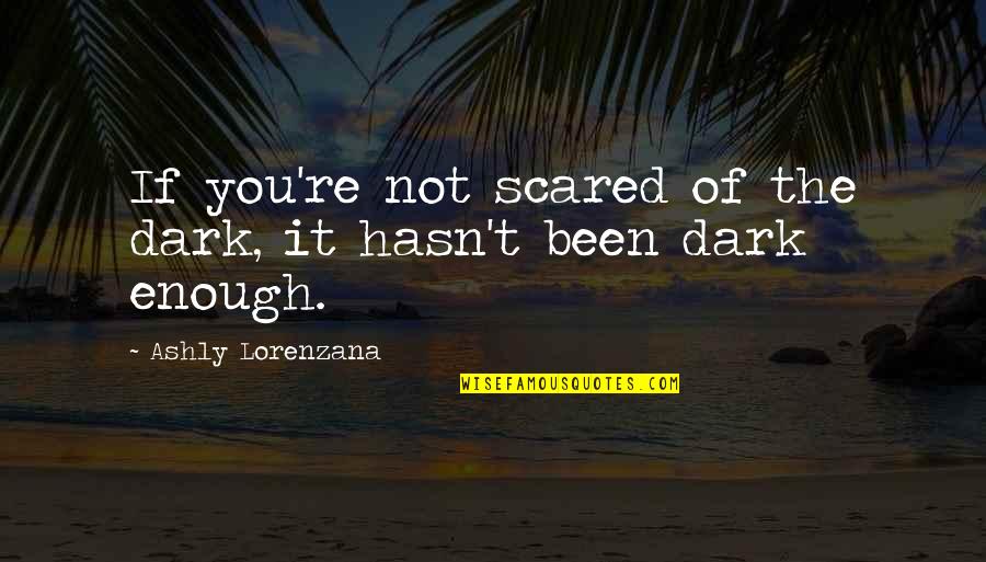 If You're Not Scared Quotes By Ashly Lorenzana: If you're not scared of the dark, it