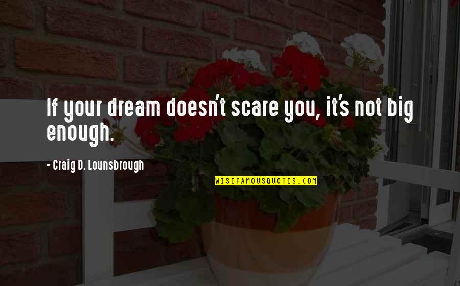 If You're Not Scared Quotes By Craig D. Lounsbrough: If your dream doesn't scare you, it's not