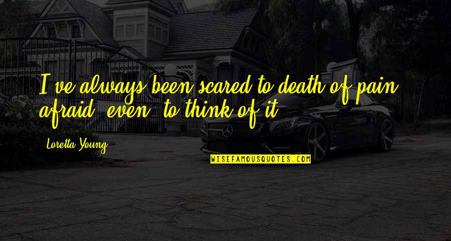If You're Not Scared Quotes By Loretta Young: I've always been scared to death of pain