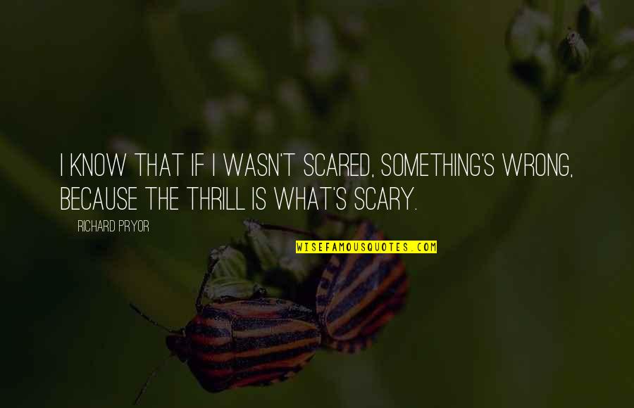 If You're Not Scared Quotes By Richard Pryor: I know that if I wasn't scared, something's
