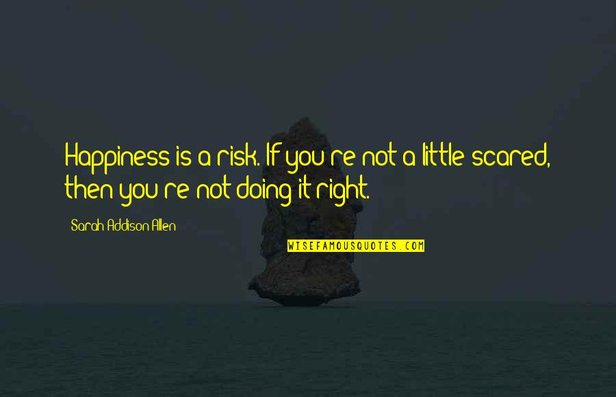 If You're Not Scared Quotes By Sarah Addison Allen: Happiness is a risk. If you're not a